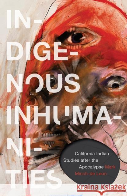 Indigenous Inhumanities: California Indian Studies After the Apocalypse Mark Minch-de Leon 9781517918293 University of Minnesota Press - książka