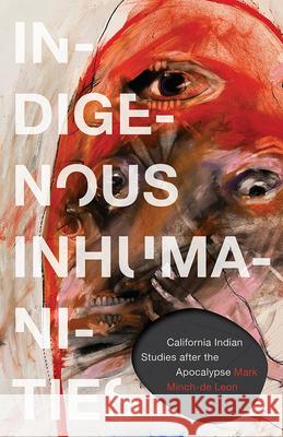 Indigenous Inhumanities: California Indian Studies After the Apocalypse Mark Minch-de Leon 9781517918309 University of Minnesota Press - książka
