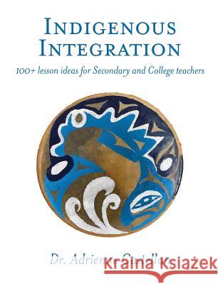 Indigenous Integration: 101+ Lesson Ideas for Secondary and College Teachers Adrienne Castellon 9781773701660 Adrienne Castellon - książka