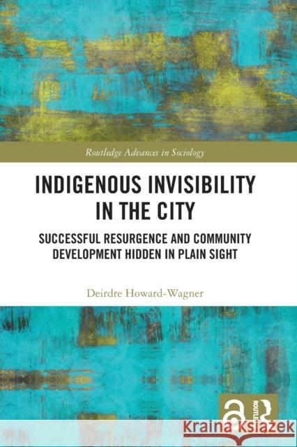 Indigenous Invisibility in the City: Successful Resurgence and Community Development Hidden in Plain Sight Deirdre Howard-Wagner 9780367672003 Taylor & Francis Ltd - książka