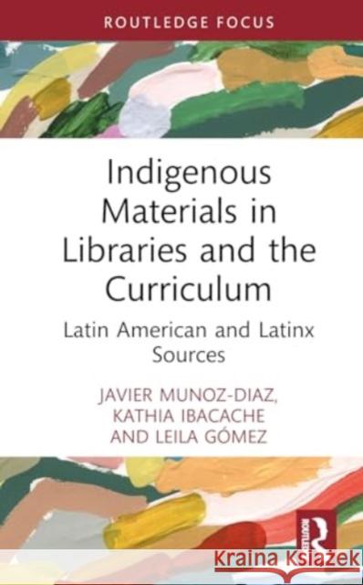 Indigenous Materials in Libraries and the Curriculum: Latin American and Latinx Sources Javier Munoz-Diaz Kathia Ibacache Leila G?mez 9781032618494 Routledge - książka