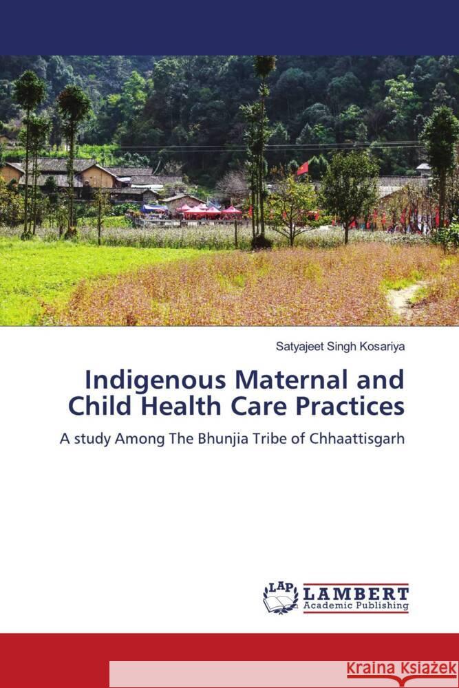 Indigenous Maternal and Child Health Care Practices Kosariya, Satyajeet Singh 9786206178866 LAP Lambert Academic Publishing - książka