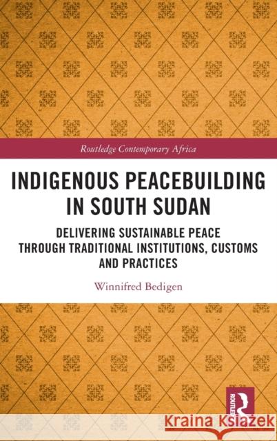 Indigenous Peacebuilding in South Sudan: Delivering Sustainable Peace Through Traditional Institutions, Customs and Practices Winnifred Bedigen 9780367561642 Routledge - książka