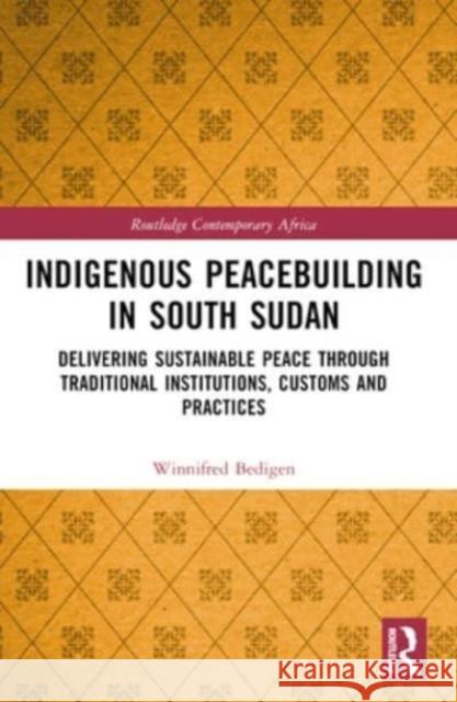 Indigenous Peacebuilding in South Sudan: Delivering Sustainable Peace Through Traditional Institutions, Customs and Practices Winnifred Bedigen 9780367679439 Routledge - książka