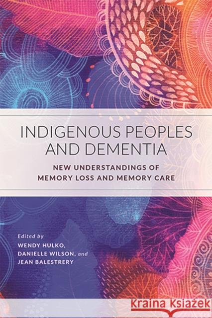 Indigenous Peoples and Dementia: New Understandings of Memory Loss and Memory Care Wendy Hulko Danielle Wilson Jean Balestrery 9780774837842 UBC Press - książka