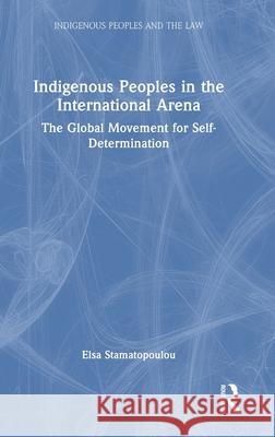 Indigenous Peoples in the International Arena: The Global Movement for Self-Determination Elsa Stamatopoulou 9781032734170 Routledge - książka