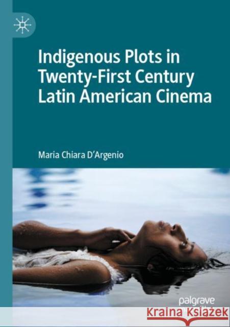 Indigenous Plots in Twenty-First Century Latin American Cinema Maria Chiara D'Argenio 9783030939168 Palgrave MacMillan - książka