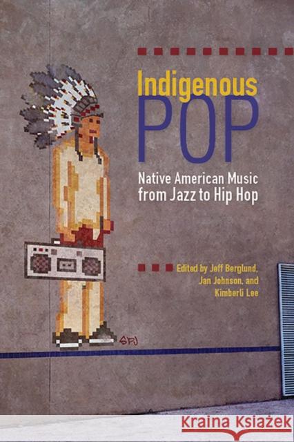 Indigenous Pop: Native American Music from Jazz to Hip Hop Jeff Berglund Jan Johnson Kimberli Lee 9780816509447 University of Arizona Press - książka