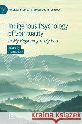 Indigenous Psychology of Spirituality: In My Beginning Is My End Dueck, Alvin 9783030508685 Palgrave MacMillan - książka