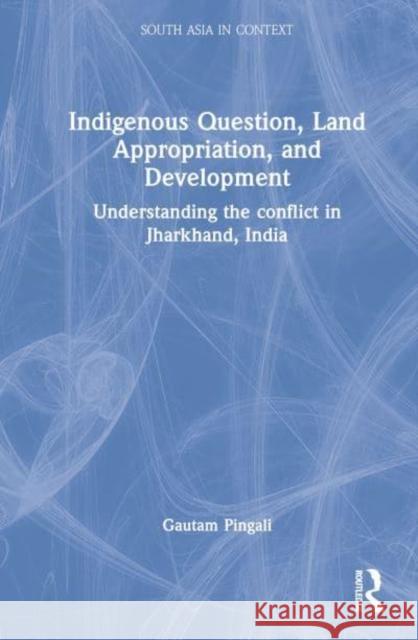 Indigenous Question, Land Appropriation, and Development: Understanding the Conflict in Jharkhand, India Pingali, Gautam 9781032326412 Taylor & Francis Ltd - książka