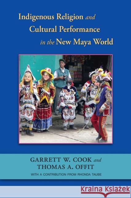 Indigenous Religion and Cultural Performance in the New Maya World Garrett W. Cook Thomas A. Offit Rhonda Taube 9780826353184 University of New Mexico Press - książka