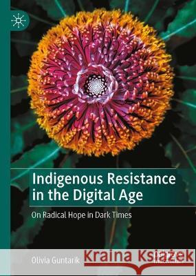 Indigenous Resistance in the Digital Age: On Radical Hope in Dark Times Olivia Guntarik 9783031172946 Palgrave MacMillan - książka
