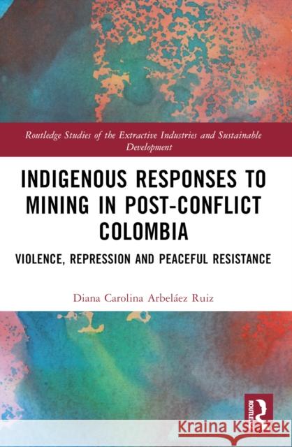 Indigenous Responses to Mining in Post-Conflict Colombia: Violence, Repression and Peaceful Resistance Diana Carolina Arbel?e 9781032129297 Taylor & Francis Ltd - książka
