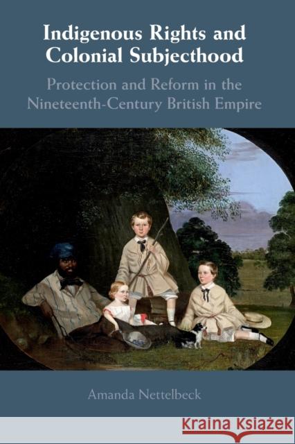 Indigenous Rights and Colonial Subjecthood: Protection and Reform in the Nineteenth-Century British Empire Nettelbeck, Amanda 9781108458382 Cambridge University Press - książka