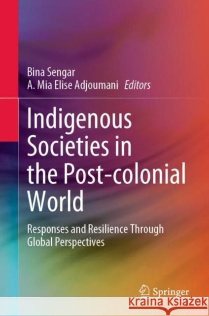 Indigenous Societies in the Post-colonial World: Responses and Resilience Through Global Perspectives Bina Sengar A. Mia Elise A 9789811987212 Springer - książka