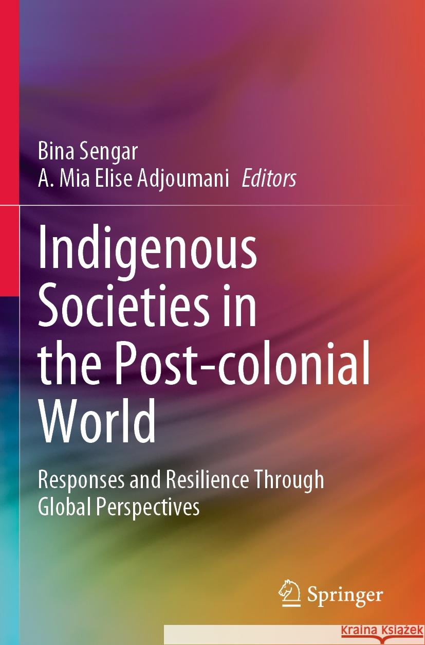 Indigenous Societies in the Post-Colonial World: Responses and Resilience Through Global Perspectives Bina Sengar A. Mia Elise Adjoumani 9789811987243 Springer - książka