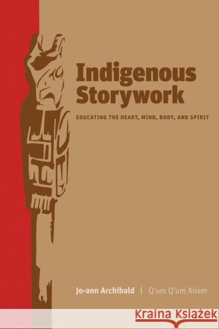 Indigenous Storywork: Educating the Heart, Mind, Body, and Spirit Archibald, Jo-Ann 9780774814027 UBC Press - książka