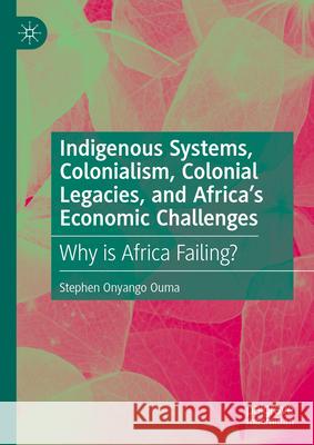 Indigenous Systems, Colonialism, Colonial Legacies, and Africa's Economic Challenges: Why Is Africa Failing? Stephen Onyang 9783032003164 Palgrave MacMillan - książka