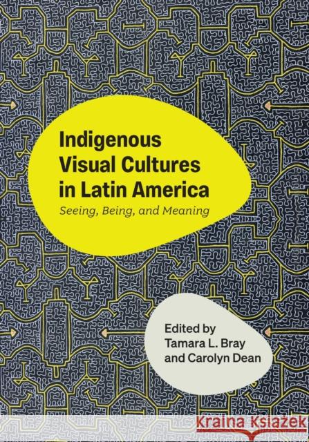 Indigenous Visual Cultures in Latin America: Seeing, Being, and Meaning Tamara L. Bray Carolyn Dean 9781477333082 University of Texas Press - książka