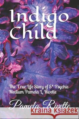 Indigo Child: The True Life Story of 5* Psychic Medium Pamela L. Rivette Pamela Lynn Rivette 9781686190728 Independently Published - książka