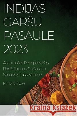Indijas garsu pasaule 2023: Aizraujosas Receptes, Kas Radīs Jaunas Garsas Un Smarzas Jūsu Virtuvē Elina Cirule 9781837525546 Elina Cirule - książka