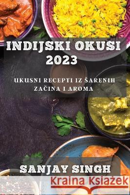 Indijski Okusi 2023: Ukusni Recepti iz Sarenih Začina i Aroma Sanjay Singh   9781835194157 Sanjay Singh - książka