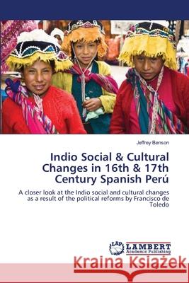 Indio Social & Cultural Changes in 16th & 17th Century Spanish Perú Benson, Jeffrey 9783659336843 LAP Lambert Academic Publishing - książka