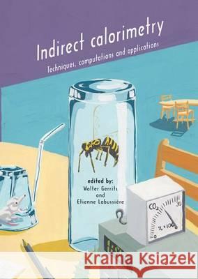 Indirect Calorimetry: Techniques, Computations and Applications: 2015 Walter Gerrits Etienne Labussiere  9789086862610 Wageningen Academic Publishers - książka