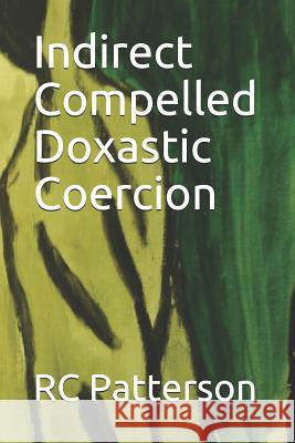 Indirect Compelled Doxastic Coercion Rc Patterson 9781792041914 Independently Published - książka