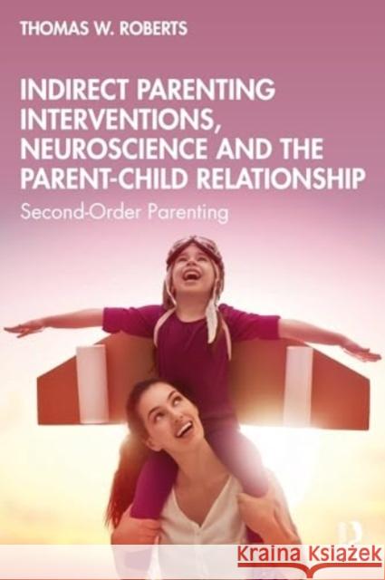 Indirect Parenting Interventions, Neuroscience and the Parent-Child Relationship: Second-Order Parenting Thomas W. Roberts 9781032464336 Routledge - książka