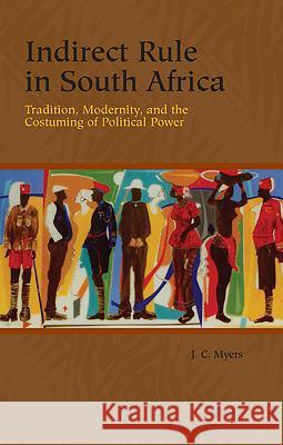 Indirect Rule in South Africa: Tradition, Modernity, and the Costuming of Political Power J C Myers 9781580463621  - książka