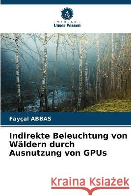 Indirekte Beleuchtung von W?ldern durch Ausnutzung von GPUs Fay?al Abbas 9786205604434 Verlag Unser Wissen - książka