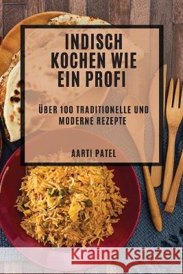 Indisch kochen wie ein Profi: UEber 100 traditionelle und moderne Rezepte Aarti Patel   9781783816132 Aarti Patel - książka