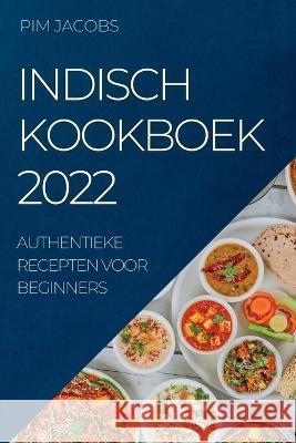 Indisch Kookboek 2022: Authentieke Recepten Voor Beginners Pim Jacobs   9781837890514 Pim Jacobs - książka