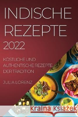 Indische Rezepte 2022: Köstliche Und Authentische Rezepte Der Tradition Lorenz, Julia 9781804509579 Julia Lorenz - książka