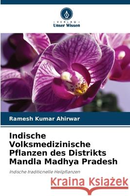 Indische Volksmedizinische Pflanzen des Distrikts Mandla Madhya Pradesh Ahirwar, Ramesh Kumar 9786209032882 Verlag Unser Wissen - książka