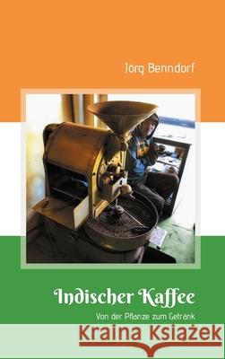 Indischer Kaffee: Von der Pflanze zum Getränk Benndorf, Jörg 9783347232846 Tredition Gmbh - książka