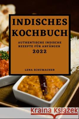 Indisches Kochbuch 2022: Authentische Indische Rezepte Für Anfänger Schumacher, Lena 9781803504339 Schumacher - książka