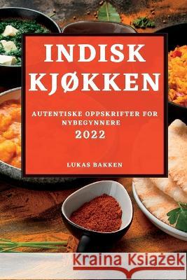 Indisk KjØkken 2022: Autentiske Oppskrifter for Nybegynnere Lukas Bakken 9781837891252 Lukas Bakken - książka