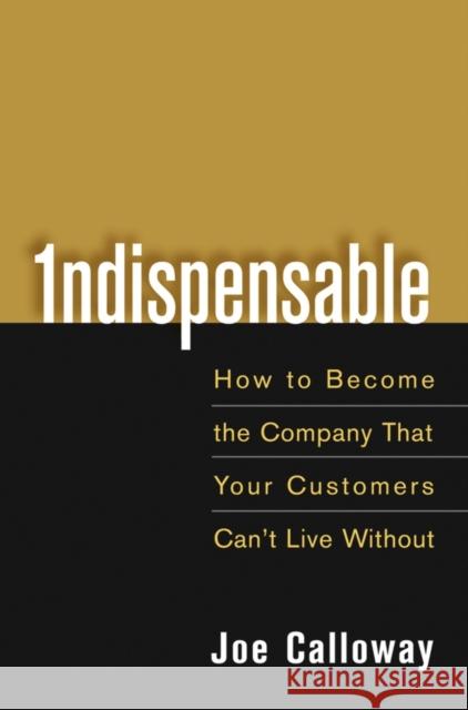 Indispensable: How to Become the Company That Your Customers Can't Live Without Calloway, Joe 9780471703082 John Wiley & Sons - książka