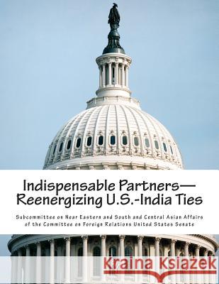 Indispensable Partners-Reenergizing U.S.-India Ties Subcommittee on Near Eastern and South a 9781505296747 Createspace - książka