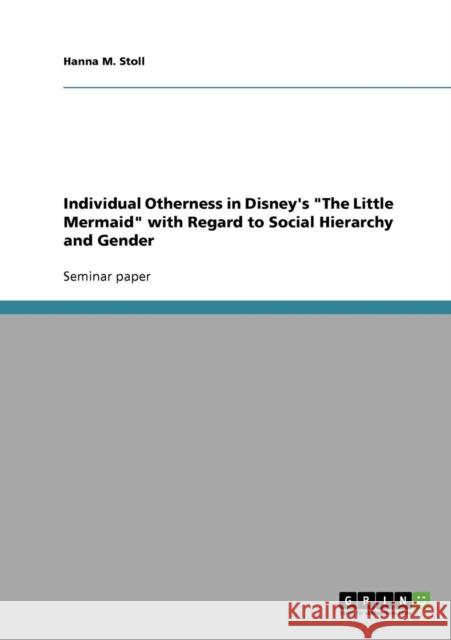 Individual Otherness in Disney's The Little Mermaid with Regard to Social Hierarchy and Gender Marthe Stoll 9783638661461 Grin Verlag - książka