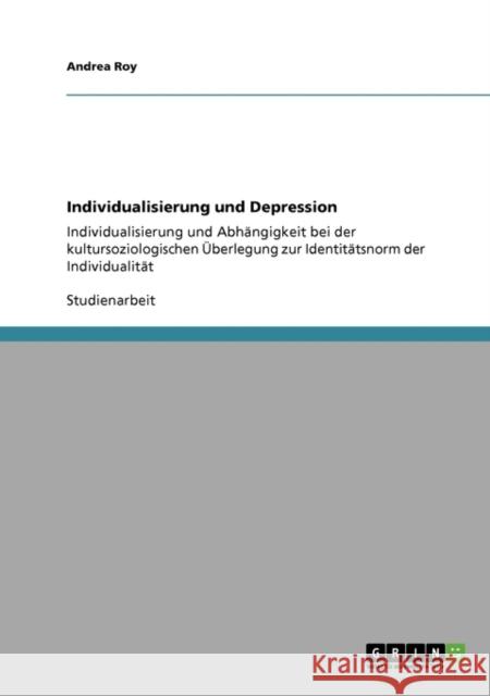 Individualisierung und Depression: Individualisierung und Abhängigkeit bei der kultursoziologischen Überlegung zur Identitätsnorm der Individualität Roy, Andrea 9783640350056 Grin Verlag - książka