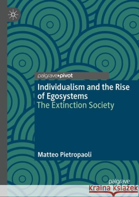 Individualism and the Rise of Egosystems: The Extinction Society Matteo Pietropaoli 9783031252808 Palgrave MacMillan - książka