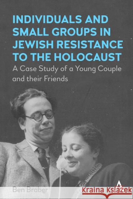 Individuals and Small Groups in Jewish Resistance to the Holocaust: A Case Study of a Young Couple and Their Friends Braber, Ben 9781839988288 Anthem Press - książka