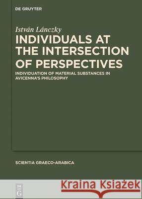 Individuals at the Intersection of Perspectives: Individuation of Material Substances in Avicenna's Philosophy Istv?n L?nczky 9783119149433 de Gruyter - książka