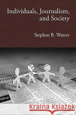 Individuals, Journalism, and Society Stephen B. Waters 9780984525805 Stephen B. Waters - książka