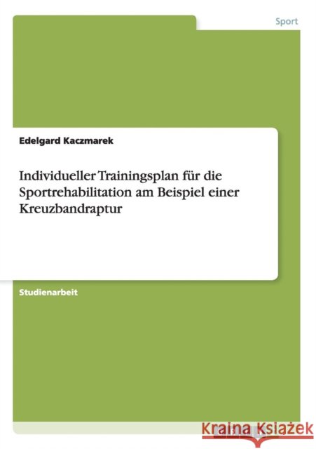 Individueller Trainingsplan für die Sportrehabilitation am Beispiel einer Kreuzbandraptur Edelgard Kaczmarek 9783656890201 Grin Verlag Gmbh - książka