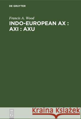 Indo-European ax : axi : axu: A Study in Ablaut and in Wordformation Francis A. Wood 9783112339411 De Gruyter - książka