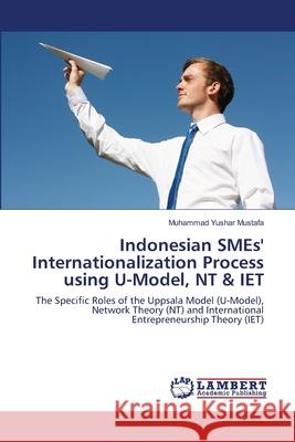 Indonesian SMEs' Internationalization Process using U-Model, NT & IET Mustafa, Muhammad Yushar 9783659132339 LAP Lambert Academic Publishing - książka